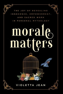 Morale Matters: The Joy of Revealing Innocence, Empowerment, and Sacred Work in Personal Mythology by Jean, Violetta