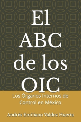 El ABC de los OIC: Los Órganos Internos de Control en México by Valdez Huerta, Andr&#195;&#169;s Emiliano