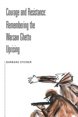 Courage and Resistance: Remembering the Warsaw Ghetto Uprising by Steiner, Barbara