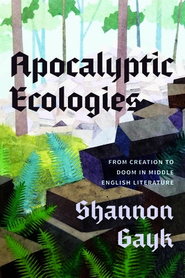 Apocalyptic Ecologies: From Creation to Doom in Middle English Literature by Gayk, Shannon