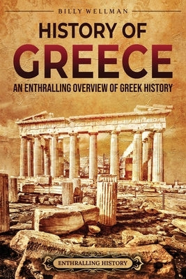 History of Greece: An Enthralling Overview of Greek History by Wellman, Billy