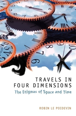 Travels in Four Dimensions: The Enigmas of Space and Time by Le Poidevin, Robin