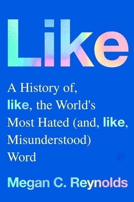Like: A History of the World's Most Hated (and Misunderstood) Word by Reynolds, Megan C.