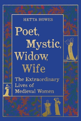 Poet, Mystic, Widow, Wife: The Extraordinary Lives of Medieval Women by Howes, Hetta