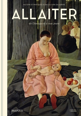 Allaiter de l'Antiquite a Nos Jours: Histoire Et Pratiques d'Une Culture En Europe by Dasen, Veronique