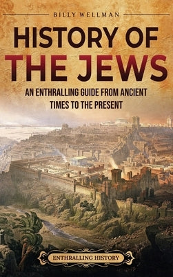 History of the Jews: An Enthralling Guide from Ancient Times to the Present by Wellman, Billy