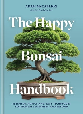 The Happy Bonsai Handbook: Essential Advice and Easy Techniques for Bonsai Beginners and Beyond by Ilex