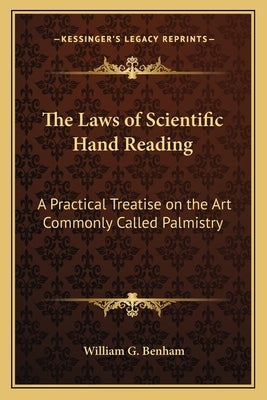 The Laws of Scientific Hand Reading: A Practical Treatise on the Art Commonly Called Palmistry by Benham, William G.