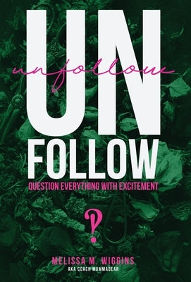 UnFollow: Question EVERYTHING With Excitement by Wiggins, Melissa M.