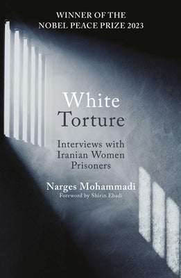 White Torture: Interviews with Iranian Women Prisoners - Winner of the Nobel Peace Prize 2023 by Mohammadi, Narges