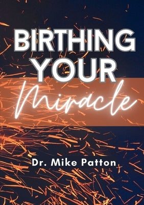 Birthing Your Miracle by Patton, Mike