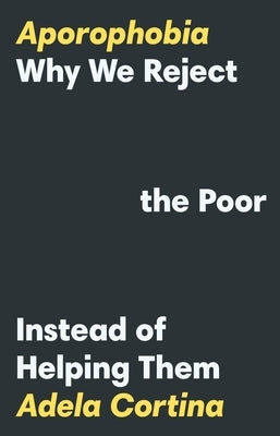 Aporophobia: Why We Reject the Poor Instead of Helping Them by Cortina, Adela