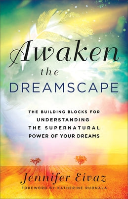 Awaken the Dreamscape: The Building Blocks for Understanding the Supernatural Power of Your Dreams by Eivaz, Jennifer