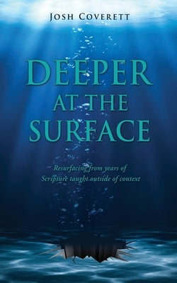 Deeper at the Surface: Resurfacing from years of Scripture taught outside of context by Coverett, Josh