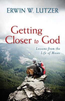 Getting Closer to God: Lessons from the Life of Moses by Lutzer, Erwin