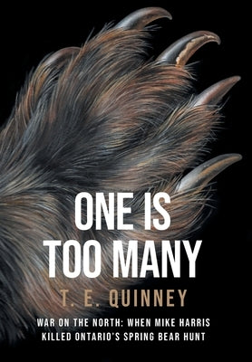 One Is Too Many: War on the North: When Mike Harris Killed Ontario's Spring Bear Hunt by Quinney, T. E.