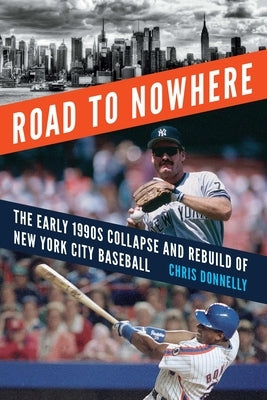 Road to Nowhere: The Early 1990s Collapse and Rebuild of New York City Baseball by Donnelly, Chris