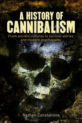 A History of Cannibalism: From Ancient Cultures to Survival Stories and Modern Psychopaths by Constantine, Nathan