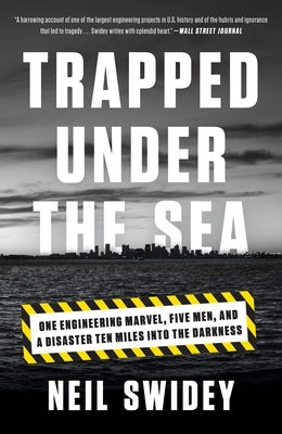 Trapped Under the Sea: One Engineering Marvel, Five Men, and a Disaster Ten Miles Into the Darkness by Swidey, Neil