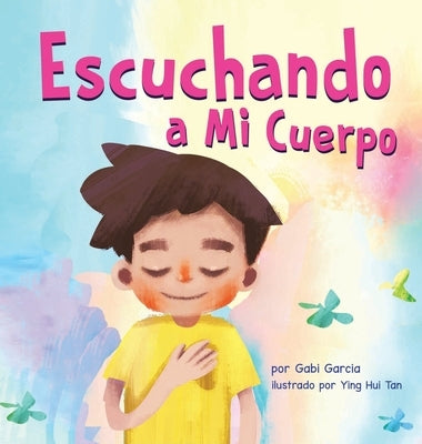 Escuchando a mi Cuerpo: Una guía para ayudar a los niños entender la conexión entre las sensaciones físicas y sus sentimiento by Garcia, Gabi