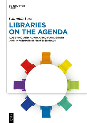 Libraries on the Agenda: Lobbying and Advocating for Library and Information Professionals by Lux, Claudia