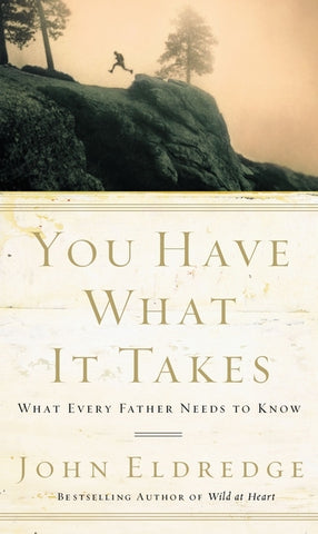 You Have What It Takes: What Every Father Needs to Know by Eldredge, John