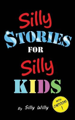Silly Stories for Silly Kids: A Funny Short Story Collection for Children Ages 5-10 by Willy, Silly