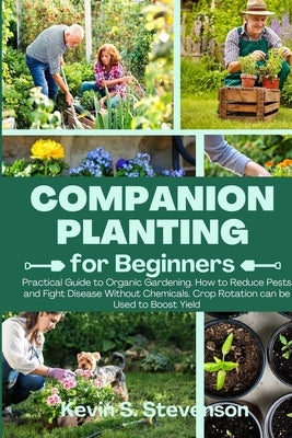 Companion Planting for Beginners: Practical Guide to Organic Gardening. How to Reduce Pests and Fight Disease Without Chemicals. Crop Rotation can be by Stevenson, Kevin S.