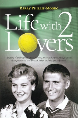 Life with 2 Lovers: The story of professional tennis players, Anne and Barry Phillips-Moore, their passionate love for each other, and the by Phillip-Moore, Barry