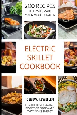 Electric Skillet Cookbook: 200 Recipes that will make your mouth water for the best BPA-free nonstick cookware that saves energy by Lewellen, Geneva