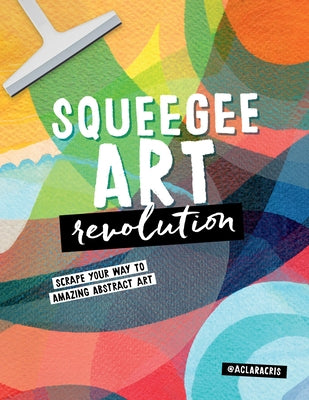 Squeegee Art Revolution: Scrape Your Way to Amazing Abstract Art by de Souza Rego, Clara Cristina