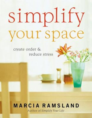Simplify Your Space: Create Order & Reduce Stress by Ramsland, Marcia