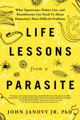 Life Lessons from a Parasite: What Tapeworms, Flukes, Lice, and Roundworms Can Teach Us about Humanity's Most Difficult Problems by Janovy Jr, John