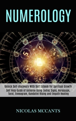Numerology: Self Help Guide of Universe Using Zodiac Signs, Horoscope, Tarot, Enneagram, Kundalini Rising and Empath Healing (Unlo by McCants, Nicolas