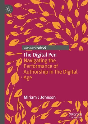 The Digital Pen: Navigating the Performance of Authorship in the Digital Age by Johnson, Miriam J.