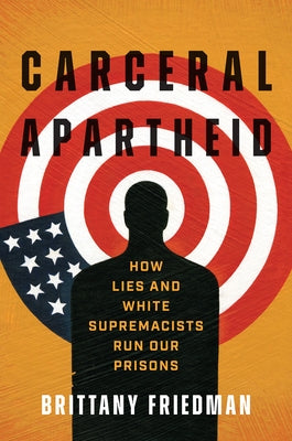 Carceral Apartheid: How Lies and White Supremacists Run Our Prisons by Friedman, Brittany