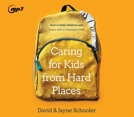 Caring for Kids from Hard Places: How to Help Children and Teens with a Traumatic Past by Schooler, David