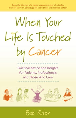 When Your Life Is Touched by Cancer: Practical Advice and Insights for Patients, Professionals and Those Who Care by Riter, Bob