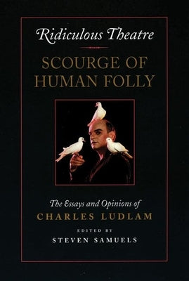 Ridiculous Theatre: Scourge of Human Folly: The Essays and Opinions of Charles Ludlam by Ludlam, Charles