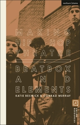 Making Hip Hop Theatre: Beatbox and Elements by Beswick, Katie