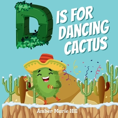 D Is For Dancing Cactus: Learning the Alphabet the Fun Way by Hill, Amber M.