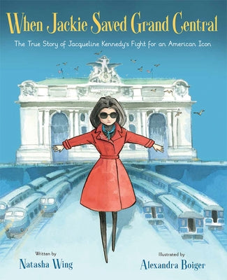 When Jackie Saved Grand Central: The True Story of Jacqueline Kennedy's Fight for an American Icon by Wing, Natasha