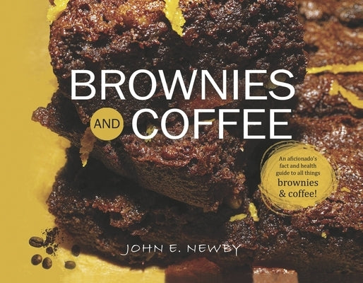 Brownies and Coffee: An Aficionado's Fact and Health Guide to All Things Brownies & Coffee! by Newby, John E.