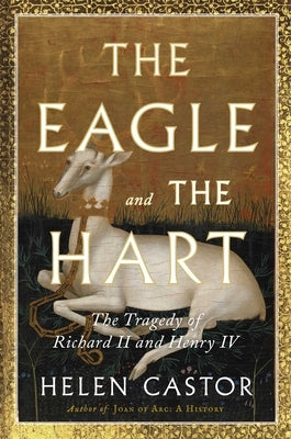 The Eagle and the Hart: The Tragedy of Richard II and Henry IV by Castor, Helen