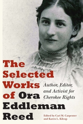 The Selected Works of Ora Eddleman Reed: Author, Editor, and Activist for Cherokee Rights by Eddleman Reed, Ora