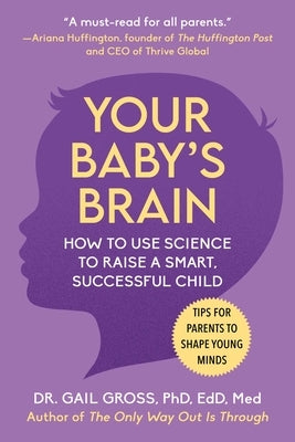 Your Baby's Brain: How to Use Science to Raise a Smart, Successful Child--Tips for Parents to Shape Young Minds by Gross, Gail