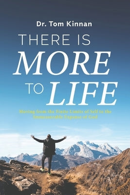 There Is More to Life: Moving from the Finite Limits of Self to the Immeasurable Expanse of God by Kinnan, Tom