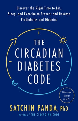 The Circadian Diabetes Code: Discover the Right Time to Eat, Sleep, and Exercise to Prevent and Reverse Prediabetes and Diabetes by Panda, Satchin