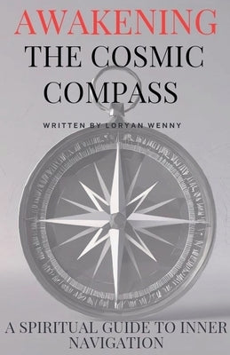 Awakening the Cosmic Compass: A Spiritual Guide to Inner Navigation by Wenny, Loryan