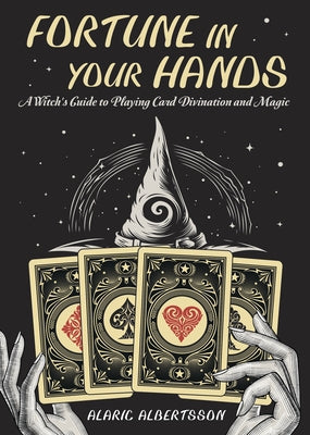 Fortune in Your Hands: A Witch's Guide to Playing Card Divination and Magic by Albertsson, Alaric